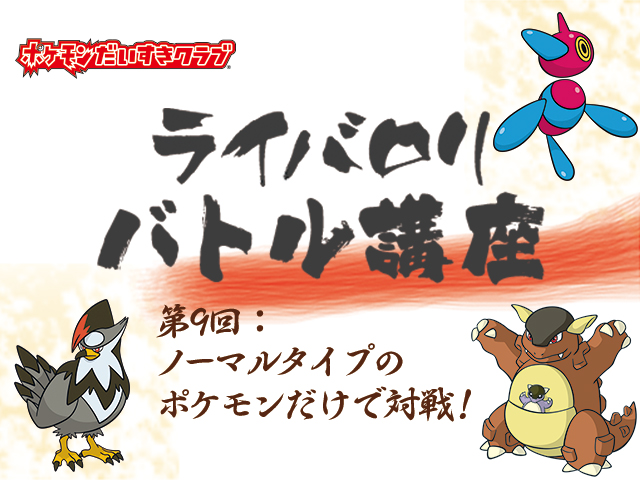 寄稿記事 ライバロリバトル講座 第9回 ノーマルタイプのポケモンだけで対戦 ポケモンだいすきクラブ