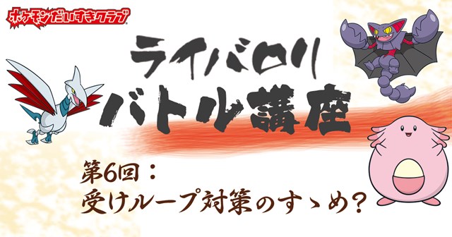 寄稿記事 ライバロリバトル講座 第6回 受けループ対策のすゝめ ポケモンだいすきクラブ