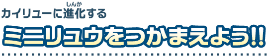 カイリューに進化するミニリュウをつかまえよう！