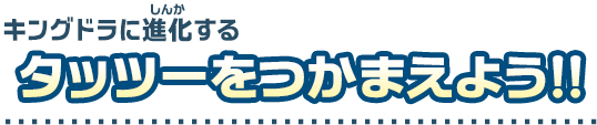 キングドラに進化するタッツーをつかまえよう！