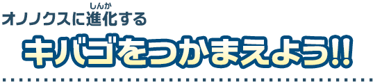 オノノクスに進化するキバゴをつかまえよう！