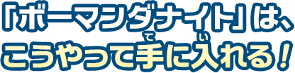 「ボーマンダナイト」はこうやって手に入れる！
