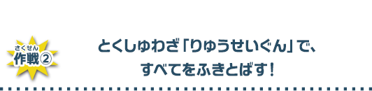 とくしゅわざ「りゅうせいぐん」ですべてをふきとばす！