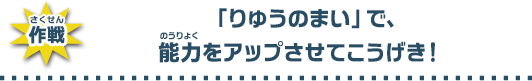 わざ「りゅうのまい」でのうりょくをアップさせて攻撃！