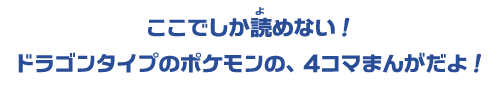 ここでしか読めない！ドラゴンタイプのポケモンの、4コマまんがだよ！