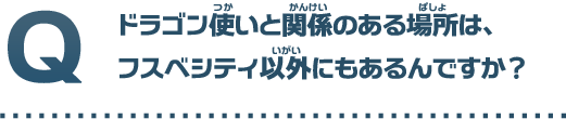 ドラゴン使いと関係のある場所は、フスベシティ以外にもあるんですか？