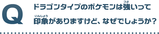 ドラゴンタイプのポケモンは強いって印象がありますけど、なぜでしょうか？