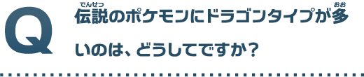 伝説のポケモンにドラゴンタイプが多いのは、どうしてですか？