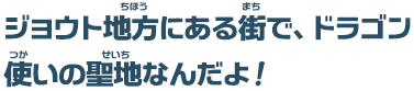 ジョウト地方にある街で、ドラゴン使いの聖地なんだよ！