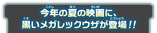 今年の夏の映画に、黒いメガレックウザが登場!!