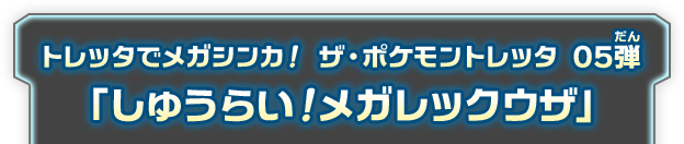 トレッタでメガシンカ！　ザ・ポケモントレッタ 05弾「しゅうらい！メガレックウザ」