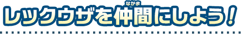 レックウザを仲間にしよう！