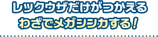 レックウザだけがつかえる特別なわざでメガシンカする！