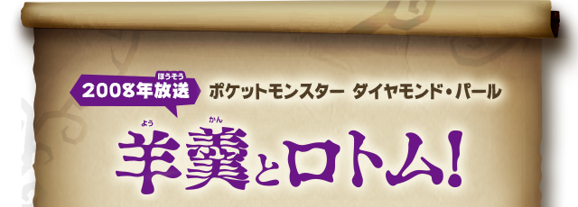 【2008年放送】ポケットモンスター ダイヤモンド・パール 羊羹とロトム！