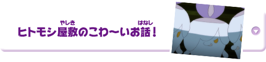 ヒトモシ屋敷のこわ〜いお話！