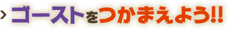 ゴーストをつかまえよう!!