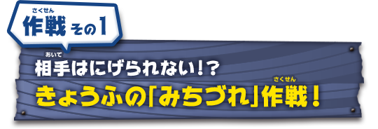 作戦その1　相手はにげられない!?　きょうふの「みちづれ」作戦！