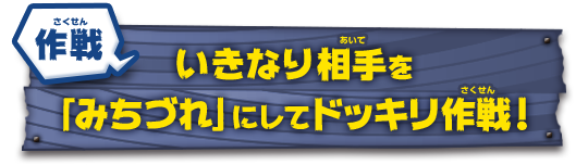 作戦　いきなり相手を「みちづれ」にしてドッキリ作戦！