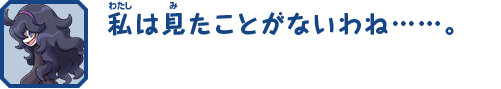 私は見たことがないわね……。