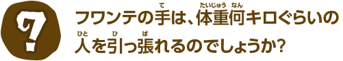 フワンテの手は、体重何キロぐらいの人を引っ張れるのでしょうか？