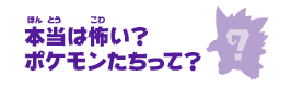 本当は怖い？ポケモンたちって？