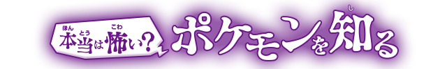 本当は怖い？ポケモンを知る