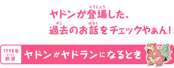 ヤドンが登場した、過去のお話をチェックやぁん！　ヤドンがヤドランになるとき