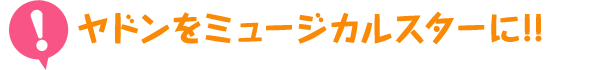 ヤドンをミュージカルスターに!!