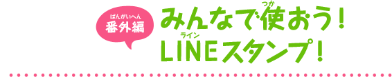 みんなで使おう！ LINEスタンプ！