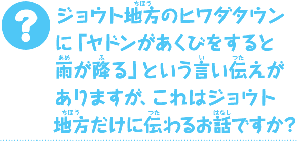 ジョウト地方のヒワダタウンに「ヤドンがあくびをすると雨が降る」という言い伝えがありますが、これはジョウト地方だけに伝わるお話ですか？