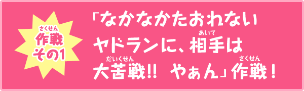 作戦その1　「なかなかたおれないヤドランに、相手は大苦戦!!  やぁん」作戦！