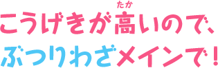 こうげきが高いので、ぶつりわざメインで！